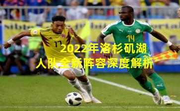 2022年洛杉矶湖人队全新阵容深度解析