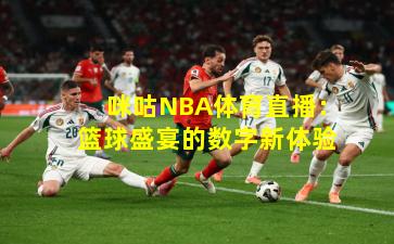 咪咕NBA体育直播：篮球盛宴的数字新体验