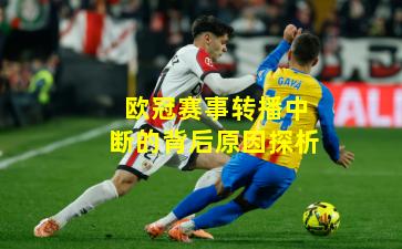 欧冠赛事转播中断的背后原因探析
