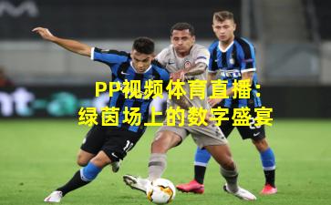PP视频体育直播：绿茵场上的数字盛宴