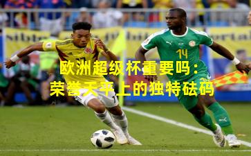 欧洲超级杯重要吗：荣誉天平上的独特砝码