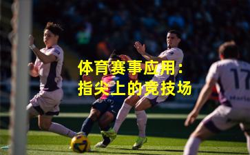 体育赛事应用：指尖上的竞技场