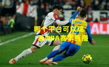 哪个平台可以观看NBA赛事直播