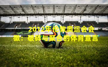  2012年伦敦奥运会会徽：破碎与聚合的体育宣言