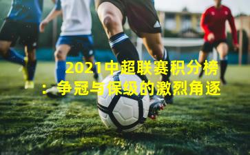 2021中超联赛积分榜：争冠与保级的激烈角逐
