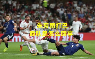  朱芳雨打巴西队是怎么回事