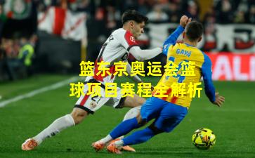 篮东京奥运会篮球项目赛程全解析