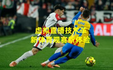 虚拟直播技术革新体育观赛新体验