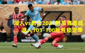 湖人vs勇士2021附加赛激战：湖人103-100险胜锁定季后赛